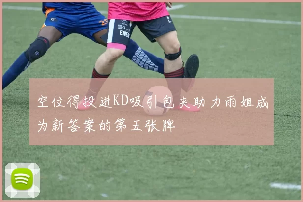 空位得投进KD吸引包夹助力雨姐成为新答案的第五张牌