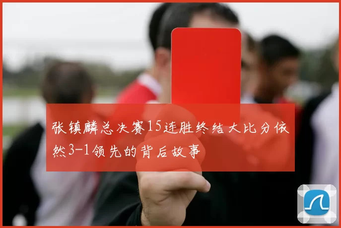 张镇麟总决赛15连胜终结大比分依然3-1领先的背后故事