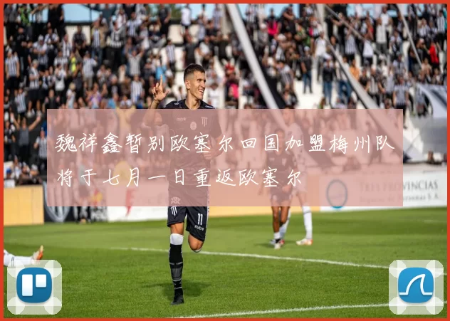 魏祥鑫暂别欧塞尔回国加盟梅州队将于七月一日重返欧塞尔